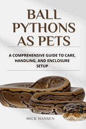 Ball Pythons as Pets: A Comprehensive Guide to Care, Handling, and Enclosure Setup