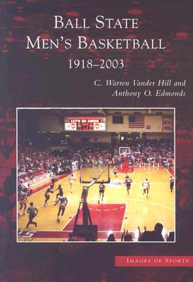 Ball State Men's Basketball: 1918-2003 - Hill, C Warren Vander, and Edmonds, Anthony O