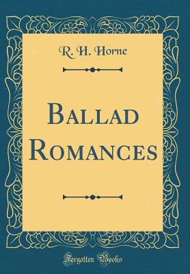 Ballad Romances (Classic Reprint) - Horne, R H