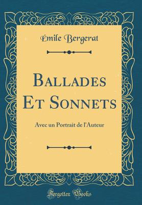 Ballades Et Sonnets: Avec Un Portrait de l'Auteur (Classic Reprint) - Bergerat, Emile