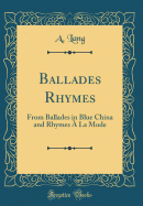 Ballades Rhymes: From Ballades in Blue China and Rhymes  La Mode (Classic Reprint)