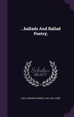 ...ballads And Ballad Poetry; - Hale, Edward Everett 1863-1932 (Creator)