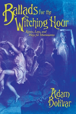 Ballads for the Witching Hour: Rimes, Lays, and Plays for Marionettes - Bolivar, Adam