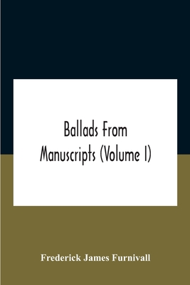 Ballads From Manuscripts (Volume I) - James Furnivall, Frederick