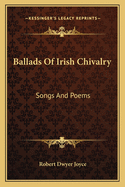 Ballads Of Irish Chivalry: Songs And Poems