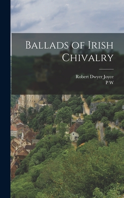 Ballads of Irish Chivalry - Joyce, Robert Dwyer, and Joyce, P W 1827-1914