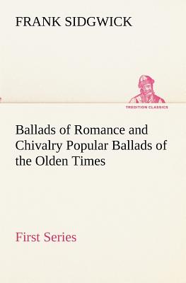 Ballads of Romance and Chivalry Popular Ballads of the Olden Times - First Series - Sidgwick, Frank