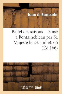 Ballet Des Saisons . Dans? ? Fontainebleau Par Sa Majest? Le 23. Juillet. 1661 - Benserade, Isaac De