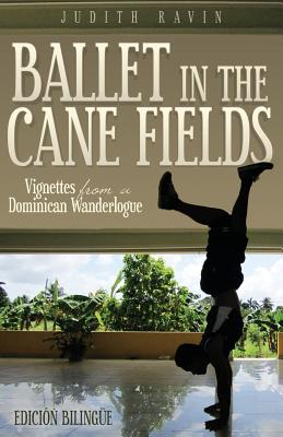 Ballet in the Cane Fields: Vignettes from a Dominican Wanderlogue - Ravin, Judith