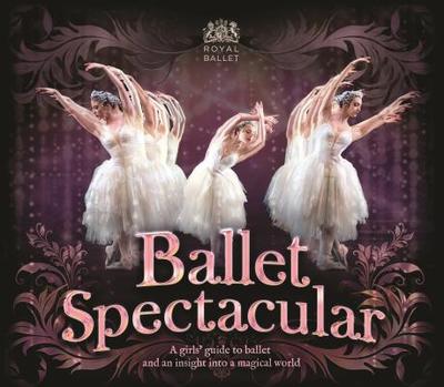 Ballet Spectacular: A Young Ballet Lover's Guide and an Insight Into a Magical World - Miles, Lisa