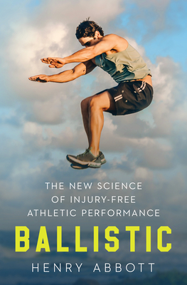 Ballistic: The New Science of Injury-Free Athletic Performance - Abbott, Henry