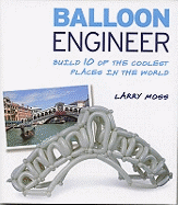 Balloon Engineer: Build 10 of the Coolest Places in the World