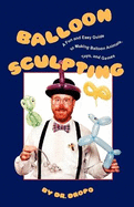 Balloon Sculpting: A Fun and Easy Guide to Making Balloon Animals, Toys, and Games