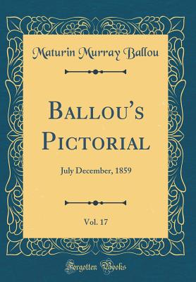 Ballou's Pictorial, Vol. 17: July December, 1859 (Classic Reprint) - Ballou, Maturin Murray