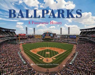 Ballparks a Panoramic History - Sutton, Jim, and Sandalow, Marc