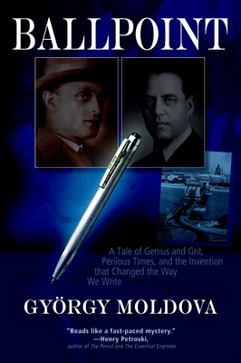 Ballpoint: A Tale of Genius and Grit, Perilous Times, and the Invention That Changed the Way We Write - Moldova, Gyorgy, and Evans, David Robert (Translated by)