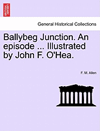 Ballybeg Junction. an Episode ... Illustrated by John F. O'Hea.