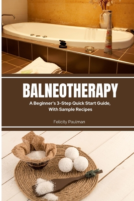 Balneotherapy: A Beginner's 3-Step Quick Start Guide, With Sample Recipes - Paulman, Felicity