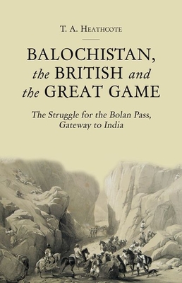 Balochistan, the British and the Great Game: The Struggle for the Bolan Pass, Gateway to India - Heathcote, T. A.