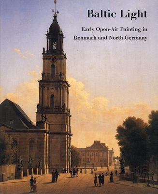 Baltic Light: Early Open-Air Painting in Denmark and North Germany - Johnston, Catherine, and Leppien, Helmut R, and Monrad, Kasper