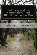 Baltimore and the Nineteenth of April, 1861 A Study of the War