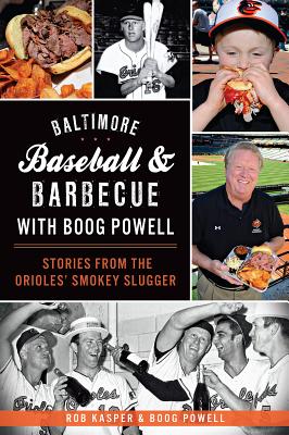 Baltimore Baseball & Barbecue with Boog Powell: Stories from the Orioles' Smokey Slugger - Kasper, Rob, and Powell, Boog, and Burger, Jim (Photographer)