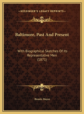 Baltimore, Past and Present: With Biographical Sketches of Its Representative Men (1871) - Mayer, Brantz