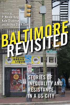 Baltimore Revisited: Stories of Inequality and Resistance in a U.S. City - King, P Nicole (Editor), and Drabinski, Kate (Editor), and Davis, Joshua Clark (Editor)
