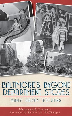 Baltimore's Bygone Department Stores: Many Happy Returns - Lisicky, Michael J, and Hoffberger, Rebecca A (Foreword by)