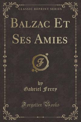 Balzac Et Ses Amies (Classic Reprint) - Ferry, Gabriel