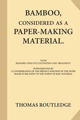 Bamboo, Considered as a Paper-making Material (Large Print): with Remarks upon Its Cultivation and Treatment. Supplemented by A Consideration of the Present Position of the Paper Trade in Relation to the Supply of Raw Material. - Routledge, Thomas