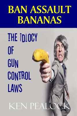 Ban Assault Bananas: The Idiocy of Gun Control Laws - Pealock, Ken