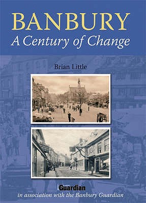 Banbury: A Century of Change - Little, Brian, and "Banbury Guardian"