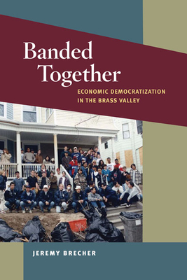 Banded Together: Economic Democratization in the Brass Valley - Brecher, Jeremy