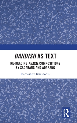 Bandish as Text: Re-reading Khayal Compositions by 'Sadarang' and 'Adarang' - Khasnobis, Barnashree