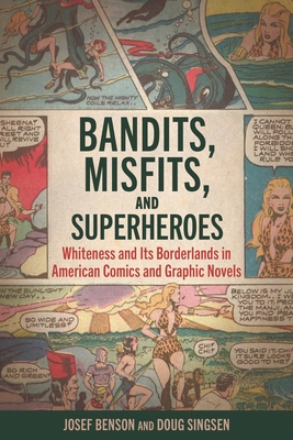 Bandits, Misfits, and Superheroes: Whiteness and Its Borderlands in American Comics and Graphic Novels - Benson, Josef, and Singsen, William