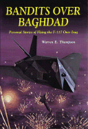 Bandits Over Baghdad: Personal Stories of Flying the F-117 Over Iraq - Thompson, Warren E, and Whitley, Alton C, Jr. (Foreword by)