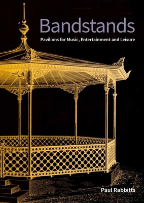 Bandstands: Pavilions for music, entertainment and leisure - Rabbitts, Paul