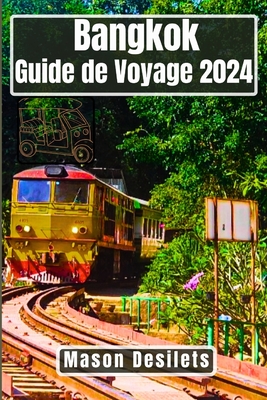 Bangkok Guide de voyage 2024: Voyage dans la ville du sourire: Explorer le coeur de la Tha?lande, les sentiers des temples et les d?lices urbains - Desilets, Mason