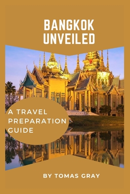 Bangkok Unveiled: A Travel Preparation Guide - Gray, Tomas