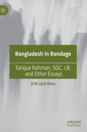 Bangladesh in Bondage: Tarique Rahman, Sqc, Lb, and Other Essays