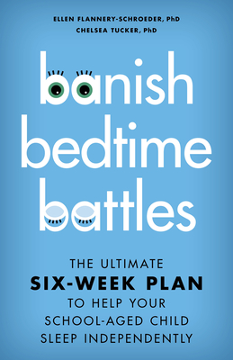 Banish Bedtime Battles: The Ultimate Six-Week Plan to Help Your School-Aged Child Sleep Independently - Flannery-Schroeder, Ellen, and Tucker, Chelsea