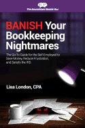 Banish Your Bookkeeping Nightmares: The Go-To Guide for the Self-Employed to Save Money, Reduce Frustration, and Satisfy the IRS