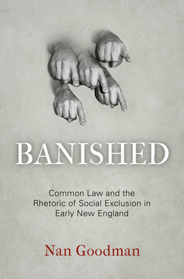 Banished: Common Law and the Rhetoric of Social Exclusion in Early New England - Goodman, Nan