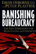 Banishing Bureaucracy: The Five Strategies for Reinventing Government