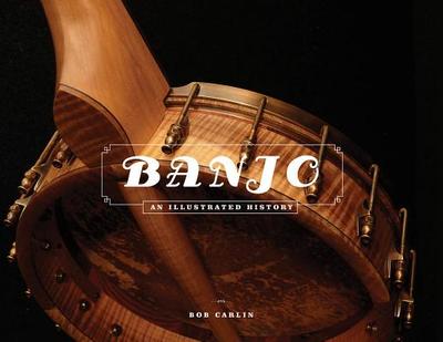 Banjo: An Illustrated History - Carlin, Bob