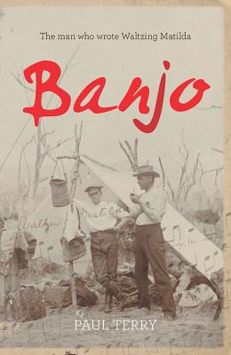 Banjo: The story of the man who wrote Waltzing Matilda - Terry, Paul