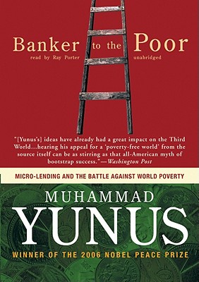 Banker to the Poor: Micro-Lending and the Battle Against World Poverty - Yunus, Muhammad, and Porter, Ray (Read by)