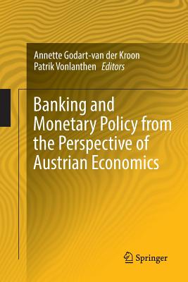 Banking and Monetary Policy from the Perspective of Austrian Economics - Godart-Van Der Kroon, Annette (Editor), and Vonlanthen, Patrik (Editor)