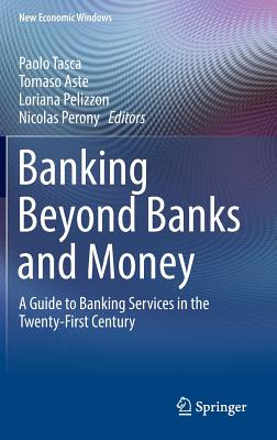 Banking Beyond Banks and Money: A Guide to Banking Services in the Twenty-First Century - Tasca, Paolo (Editor), and Aste, Tomaso (Editor), and Pelizzon, Loriana (Editor)